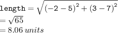 { \tt{length =  \sqrt{ {( - 2 - 5)}^{2}  +  {(3 - 7)}^{2} } }} \\  =  \sqrt{65}  \\  = 8.06 \: units