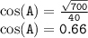 { \tt{ \cos(A) =  \frac{ \sqrt{700} }{40}  }} \\  { \tt{ \cos(A) = 0.66 }}