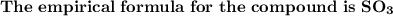 \bold {The \  empirical \ formula \ for \ the \  compound \ is  \ SO_3}}