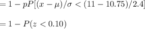 =1- p P[(x - \mu) / \sigma < (11 - 10.75) / 2.4]\\\\=1- P(z < 0.10)