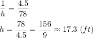 \dfrac{1}{h} =\dfrac{4.5}{78} \\\\h=\dfrac{78}{4.5} =\dfrac{156}{9} \approx{17.3\ (ft)}