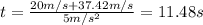 t = \frac{20m/s + 37.42 m/s}{5m/s^2} = 11.48 s