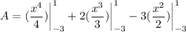 \displaystyle A = (\frac{x^4}{4}) \bigg| \limits^1_{-3} + 2(\frac{x^3}{3}) \bigg| \limits^1_{-3} - 3(\frac{x^2}{2}) \bigg| \limits^1_{-3}