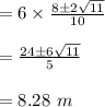 =6 \times \frac{8\pm 2\sqrt{11}}{10} \\\\=\frac{24\pm 6\sqrt{11}}{5} \\\\= 8.28 \ m
