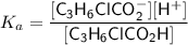 K_a = \dfrac{[\mathsf{C_3H_6ClCO_2^-}] [\mathsf{H^+}]}{\mathsf{[C_3H_6ClCO_2H ]}}