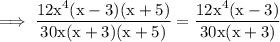 \rm\implies \dfrac{ 12x^4 ( x -3)\cancel{(x+5)}}{30x(x+3)\cancel{(x+5)}} =\dfrac{ 12x^4(x-3)}{30x(x+3)}