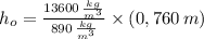 h_{o} = \frac{13600\,\frac{kg}{m^{3}} }{890\,\frac{kg}{m^{3}} }\times (0,760\,m)