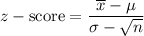 $z-\text{score} =\frac{\overline x - \mu}{\sigma - \sqrt{n}}$