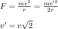 F =\frac{mv^2}{r}=\frac{mv'^2}{2r}\\\\v'=v\sqrt 2
