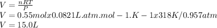 V=\frac{nRT}{P} \\V=0.55mol x 0.0821 L.atm.mol-1.K-1 x 318K / 0.957 atm\\V=15.0L