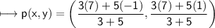 \\ \sf\longmapsto p(x,y)=\left(\dfrac{3(7)+5(-1)}{3+5},\dfrac{3(7)+5(1)}{3+5}\right)