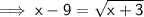 \sf\implies x - 9 =\sqrt{ x +3}