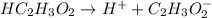 HC_2H_3O_2\rightarrow H^++C_2H_3O_2^-