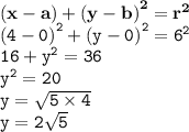 { \bf{ {(x - a) +  {(y - b)}^{2} =  {r}^{2}  } }} \\ { \tt{ {(4 - 0)}^{2}  +  {(y - 0)}^{2}  =  {6}^{2} }} \\ { \tt{16 +  {y}^{2}  = 36}} \\ { \tt{ {y}^{2} = 20 }} \\ { \tt{ {y} =  \sqrt{5 \times 4} }} \\ { \tt{y = 2 \sqrt{5} }}
