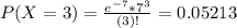 P(X = 3) = \frac{e^{-7}*7^{3}}{(3)!} = 0.05213