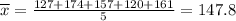 \overline{x} = \frac{127+174+157+120+161}{5} = 147.8