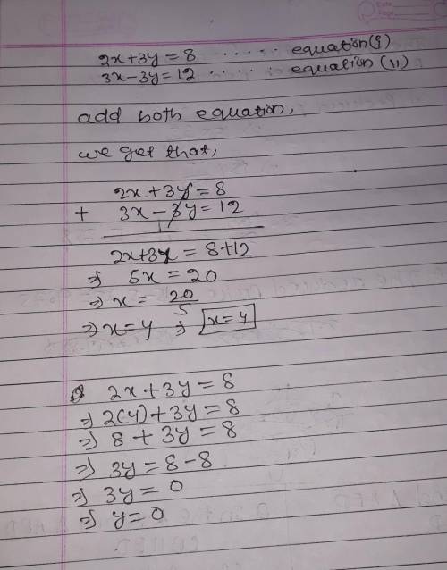 Solve the system of equations 2x + 3y=8 and 3x -3y=12