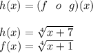 h(x)=(f\ \ o\ \ g)(x)\\\\h(x)=\sqrt[4]{x+7}\\f(x)=\sqrt[4]{x+1}