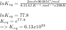 ln K_e_q=\frac{2mol* 96485 C/mol}{8.314 J.K^-^1.mol^-^1x298K} \\\\lnK_e_q=77.8\\K_e_q=e^7^7^.^8\\=K_e_q=6.13x10^3^3