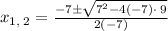 x_{1,\:2}=\frac{-7\pm \sqrt{7^2-4\left(-7\right)\cdot \:9}}{2\left(-7\right)}