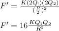 F' = \frac{K(2Q_!)(2Q_2)}{(\frac{R}{2})^2}\\\\F' = 16 \frac{KQ_1Q_2}{R^2}