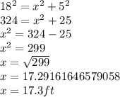 18^{2} = x^{2} +5^{2}  \\324= x^2 +25 \\x^2= 324-25\\x^{2} =299\\x=\sqrt{299} \\x=17.29161646579058\\x=17.3ft