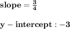 { \bf{slope =  \frac{3}{4} }} \\  \\ { \bf{y - intercept : - 3}}