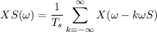 $XS(\omega) = \frac{1}{T_s} \sum_{k=- \infty}^{\infty}X (\omega-k\omega S)