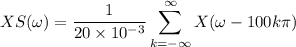 $XS(\omega) = \frac{1}{20 \times 10^{-3}} \sum_{k=- \infty}^{\infty}X (\omega-100 k \pi)