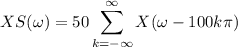 $XS(\omega) = 50 \sum_{k=- \infty}^{\infty}X (\omega-100 k \pi)