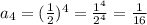 a_{4} =(\frac{1}{2} )^{4}  = \frac{1^{4} }{2^{4} } = \frac{1}{16}