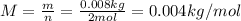 M = \frac{m}{n} = \frac{0.008 kg}{2 mol} = 0.004 kg/mol