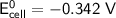 \mathsf{E^0_{cell} = -0.342 \ V}