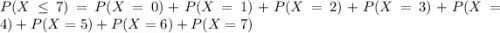 P(X \leq 7) = P(X = 0) + P(X = 1) + P(X = 2) + P(X = 3) + P(X = 4) + P(X = 5) + P(X = 6) + P(X = 7)