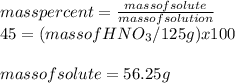 mass percent=\frac{mass of solute}{ mass of solution} \\45=(mass of HNO_3/125 g)x100\\\\mass of solute = 56.25g