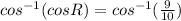 cos^{-1}(cos R) = cos ^{-1} ( \frac{9}{10})