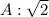 A: \sqrt{2}
