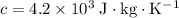 c = 4.2 \times 10^{3}\; \rm J \cdot kg \cdot K^{-1}