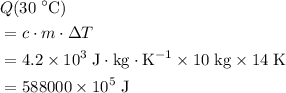 \begin{aligned}& Q({30\; ^{\circ} {\rm C}}) \\ &= c \cdot m \cdot \Delta T \\ &= 4.2 \times 10^{3}\; \rm J \cdot kg \cdot K^{-1}  \times 10\; \rm kg \times 14\; \rm K \\ &= 588000 \times 10^{5}\; \rm J\end{aligned}