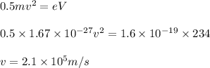 0.5 mv^2 = e V \\\\0.5\times 1.67\times 10^{-27} v^2 = 1.6\times 10^{-19} \times 234\\\\v=2.1\times 10^5 m/s