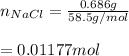 n_{NaCl} =\frac{0.686 g}{58.5g/mol} \\\\=0.01177 mol
