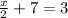 \frac{x}{2}   + 7 = 3