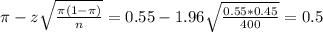 \pi - z\sqrt{\frac{\pi(1-\pi)}{n}} = 0.55 - 1.96\sqrt{\frac{0.55*0.45}{400}} = 0.5