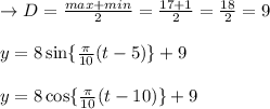 \to D=\frac{max+ min }{2}=\frac{17+ 1}{2}=\frac{18}{2}=9\\\\y=8 \sin \{ \frac{\pi}{10}(t-5)\} +9\\\\y=8 \cos \{ \frac{\pi}{10}(t-10)\} +9\\\\