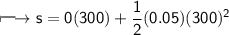 \\ \Large\sf\longmapsto s=0(300)+\dfrac{1}{2}(0.05)(300)^2
