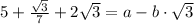 5+\frac{\sqrt{3}}{7} + 2\sqrt{3} = a - b\cdot \sqrt{3}