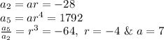 a_{2}=ar=-28\\a_{5}=ar^4=1792\\\frac{a_{5}}{a_{2}}=r^3=-64, \ r=-4 \ \& \ a=7\\