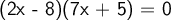 \large\textsf{(2x -  8)(7x + 5) = 0}
