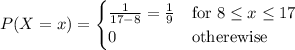 P(X=x) = \begin{cases}\frac1{17-8}=\frac19&\text{for }8\le x\le 17\\0&\text{otherewise}\end{cases}
