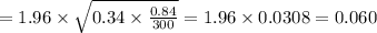 = 1.96 \times \sqrt{0.34\times \frac{0.84}{300}}=1.96 \times 0.0308  = 0.060